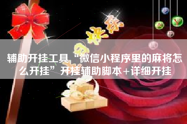 辅助开挂工具“微信小程序里的麻将怎么开挂”开挂辅助脚本+详细开挂