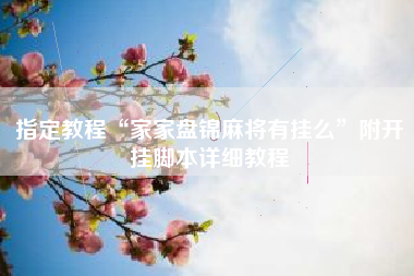 指定教程“家家盘锦麻将有挂么”附开挂脚本详细教程