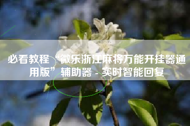 必看教程“微乐浙江麻将万能开挂器通用版”辅助器 - 实时智能回复