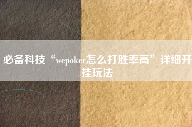 必备科技“wepoker怎么打胜率高”详细开挂玩法