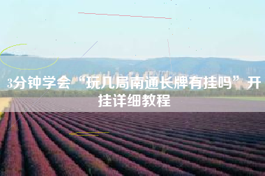 3分钟学会“玩几局南通长牌有挂吗”开挂详细教程