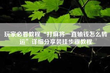 玩家必看教程“打麻将一直输钱怎么转运”详细分享装挂步骤教程