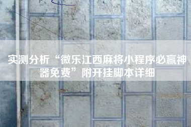 实测分析“微乐江西麻将小程序必赢神器免费”附开挂脚本详细