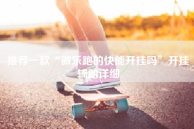 推荐一款“微乐跑的快能开挂吗”开挂辅助详细