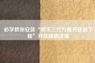 必学教你安装“微乐三代万能开挂器下载”开挂辅助详细