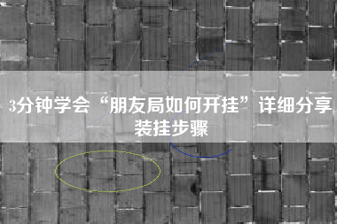 3分钟学会“朋友局如何开挂”详细分享装挂步骤