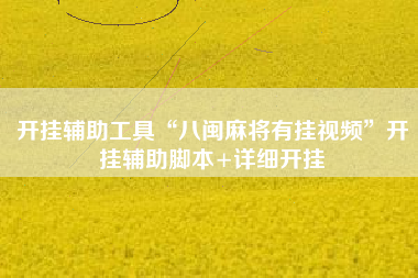 开挂辅助工具“八闽麻将有挂视频”开挂辅助脚本+详细开挂