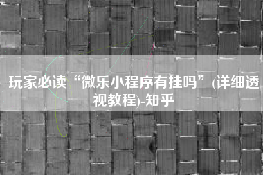 玩家必读“微乐小程序有挂吗”(详细透视教程)-知乎