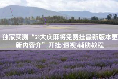 独家实测“52大庆麻将免费挂最新版本更新内容介”开挂(透视)辅助教程