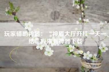 玩家辅助神器：“神盾大厅开挂一天一结”原来有神器下载