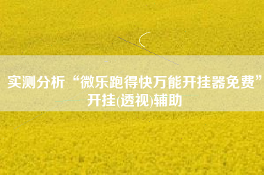 实测分析“微乐跑得快万能开挂器免费”开挂(透视)辅助