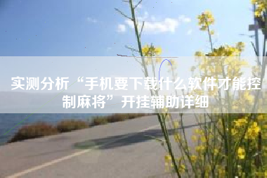 实测分析“手机要下载什么软件才能控制麻将”开挂辅助详细