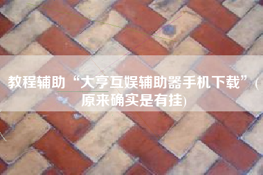 教程辅助“大亨互娱辅助器手机下载”(原来确实是有挂)