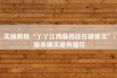 实操教程“丫丫江西麻将挂在哪里买”(原来确实是有插件