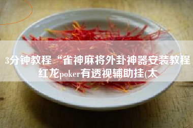3分钟教程“雀神麻将外卦神器安装教程红龙poker有透视辅助挂(太