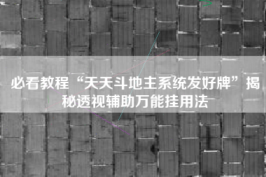 必看教程“天天斗地主系统发好牌”揭秘透视辅助万能挂用法