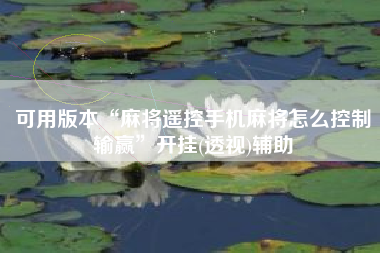 可用版本“麻将遥控手机麻将怎么控制输赢”开挂(透视)辅助