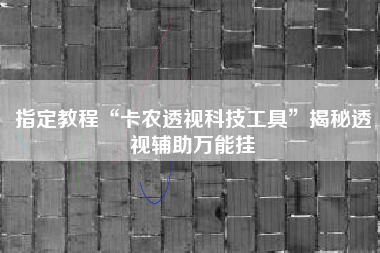 指定教程“卡农透视科技工具”揭秘透视辅助万能挂