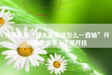 分享实测“打大唐麻将怎么一直输”开挂辅助脚本+详细开挂
