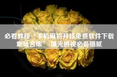 必看教程“手机麻将开挂免费软件下载地址合集”(曝光透视必备猫腻