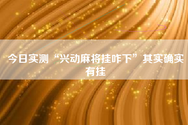 今日实测“兴动麻将挂咋下”其实确实有挂