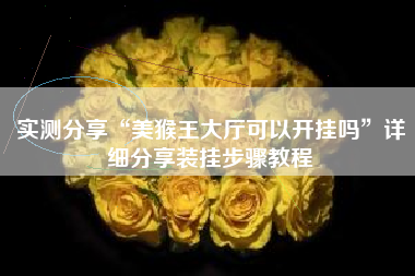 实测分享“美猴王大厅可以开挂吗”详细分享装挂步骤教程