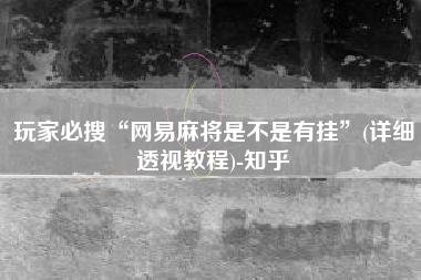 玩家必搜“网易麻将是不是有挂”(详细透视教程)-知乎