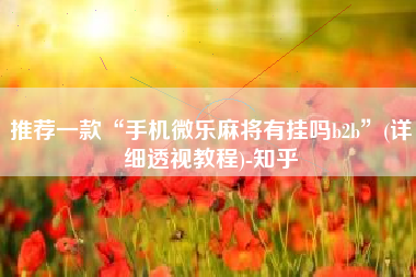 推荐一款“手机微乐麻将有挂吗b2b”(详细透视教程)-知乎