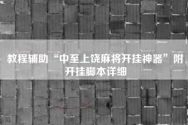 教程辅助“中至上饶麻将开挂神器”附开挂脚本详细