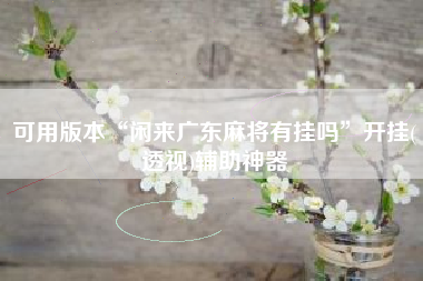 可用版本“闲来广东麻将有挂吗”开挂(透视)辅助神器
