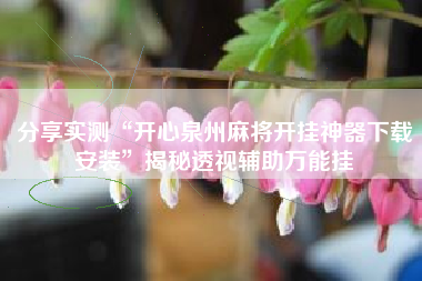 分享实测“开心泉州麻将开挂神器下载安装”揭秘透视辅助万能挂