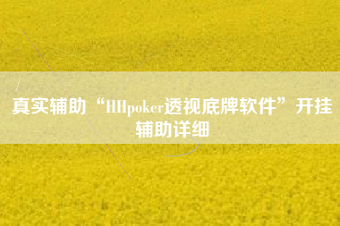 真实辅助“HHpoker透视底牌软件”开挂辅助详细