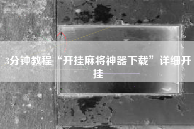 3分钟教程“开挂麻将神器下载”详细开挂 3分钟教程“开挂麻将神器下载”详细开挂