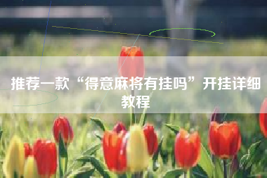 推荐一款“得意麻将有挂吗”开挂详细教程