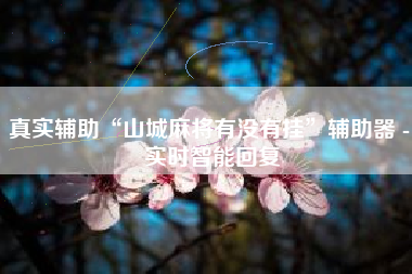 真实辅助“山城麻将有没有挂”辅助器 - 实时智能回复