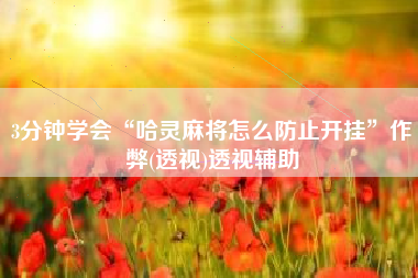 3分钟学会“哈灵麻将怎么防止开挂”作弊(透视)透视辅助