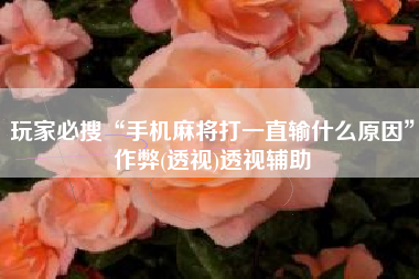 玩家必搜“手机麻将打一直输什么原因”作弊(透视)透视辅助