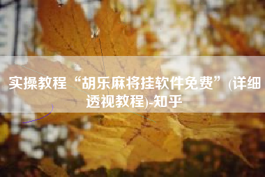 实操教程“胡乐麻将挂软件免费”(详细透视教程)-知乎