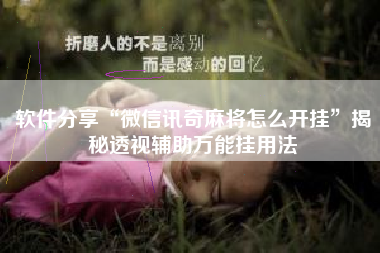 软件分享“微信讯奇麻将怎么开挂”揭秘透视辅助万能挂用法