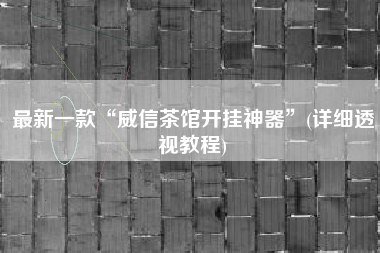 最新一款“威信茶馆开挂神器”(详细透视教程) 最新一款“威信茶馆开挂神器”(详细透视教程)
