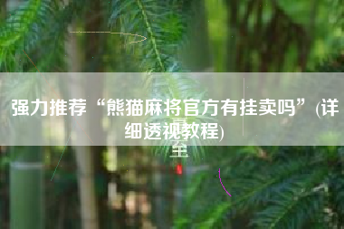 强力推荐“熊猫麻将官方有挂卖吗”(详细透视教程)