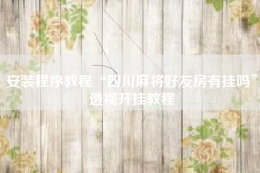 安装程序教程“四川麻将好友房有挂吗”透视开挂教程