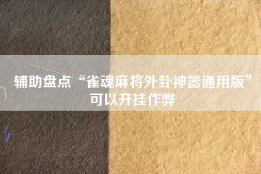 辅助盘点“雀魂麻将外卦神器通用版”可以开挂作弊