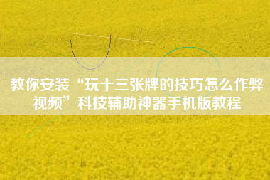 教你安装“玩十三张牌的技巧怎么作弊视频”科技辅助神器手机版教程