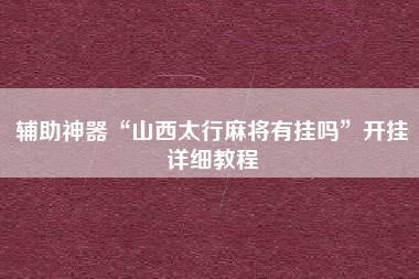 辅助神器“山西太行麻将有挂吗”开挂详细教程