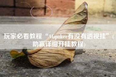 玩家必看教程“AGpoker有没有透视挂”(助赢详细开挂教程)
