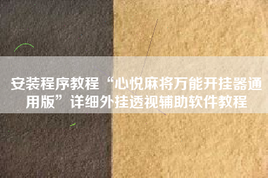 安装程序教程“心悦麻将万能开挂器通用版”详细外挂透视辅助软件教程