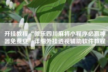 开挂教程“微乐四川麻将小程序必赢神器免费安”详细外挂透视辅助软件教程
