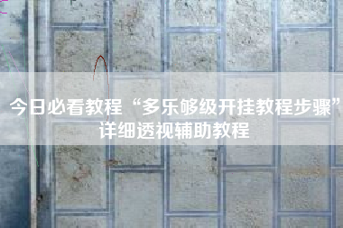 今日必看教程“多乐够级开挂教程步骤”详细透视辅助教程