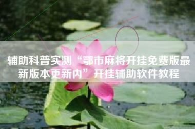 辅助科普实测“鄂市麻将开挂免费版最新版本更新内”开挂辅助软件教程